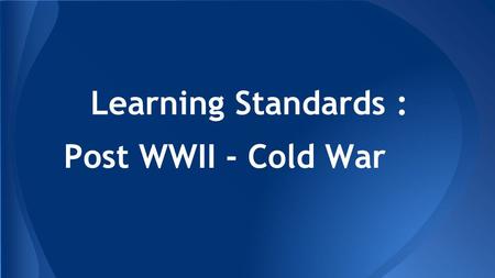 Learning Standards : Post WWII - Cold War. American History.