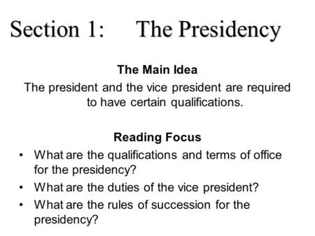 Section 1:The Presidency The Main Idea The president and the vice president are required to have certain qualifications. Reading Focus What are the qualifications.