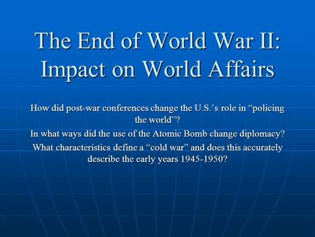 The End of World War II: Impact on World Affairs How did post-war conferences change the U.S.’s role in “policing the world”? In what ways did the use.