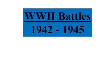 WWII Battles 1942 - 1945.
