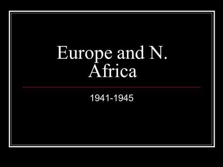 Europe and N. Africa 1941-1945. Poland Fought by Germans to take back German speaking peoples Germans crushed Poles using blitzkrieg Starts WWII France.