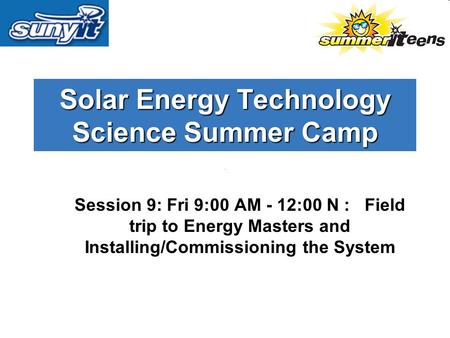 Solar Energy Technology Science Summer Camp Session 9: Fri 9:00 AM - 12:00 N : Field trip to Energy Masters and Installing/Commissioning the System.