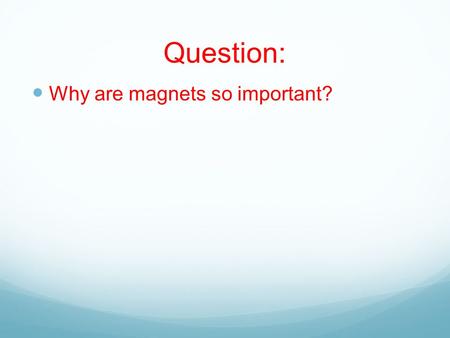 Question: Why are magnets so important?.