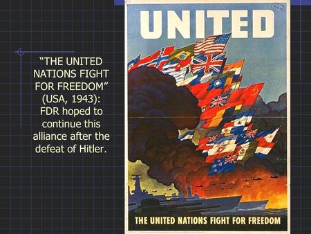 “THE UNITED NATIONS FIGHT FOR FREEDOM” (USA, 1943): FDR hoped to continue this alliance after the defeat of Hitler.