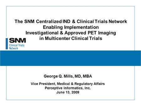 The SNM Centralized IND & Clinical Trials Network Enabling Implementation Investigational & Approved PET Imaging in Multicenter Clinical Trials George.