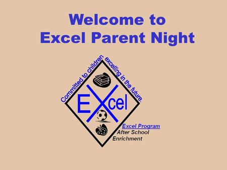 Welcome to Excel Parent Night. Excel Program The Excel Program provides after school care to children through quality childhood education while providing.