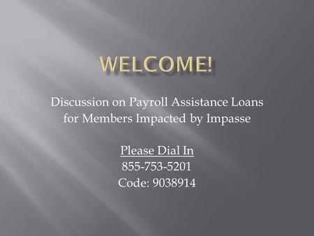 Discussion on Payroll Assistance Loans for Members Impacted by Impasse Please Dial In 855-753-5201 Code: 9038914.