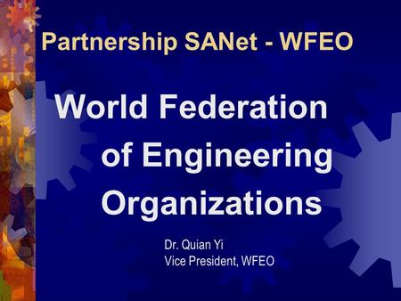 Partnership SANet - WFEO World Federation of Engineering Organizations Dr. Quian Yi Vice President, WFEO.