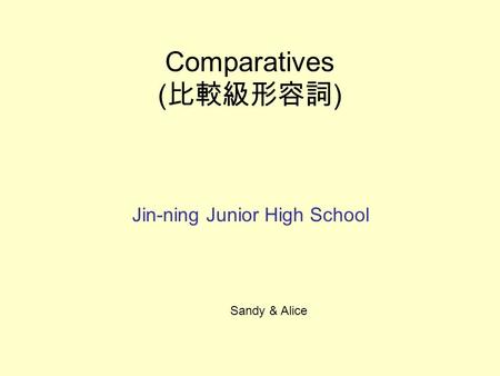 Comparatives ( 比較級形容詞 ) Jin-ning Junior High School Sandy & Alice.