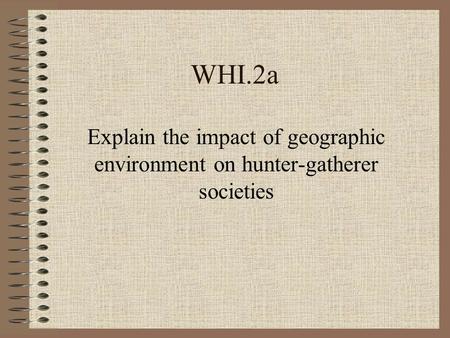 WHI.2a Explain the impact of geographic environment on hunter-gatherer societies.