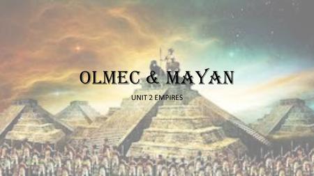 OLMEC & MAYAN UNIT 2 EMPIRES.