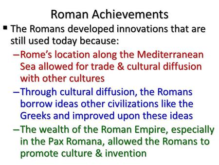 Roman Achievements The Romans developed innovations that are still used today because: Rome’s location along the Mediterranean Sea allowed for trade.