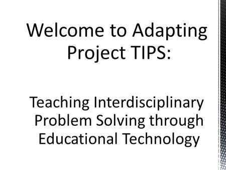 Welcome to Adapting Project TIPS: Teaching Interdisciplinary Problem Solving through Educational Technology.
