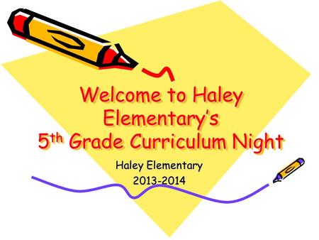 Welcome to Haley Elementary’s 5 th Grade Curriculum Night Haley Elementary 2013-2014.