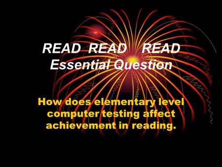 READ READ READ Essential Question How does elementary level computer testing affect achievement in reading.