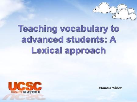 Claudia Yáñez. Advanced students and their needs Advanced learners can communicate well Advanced learners can communicate well Through The basics structures.