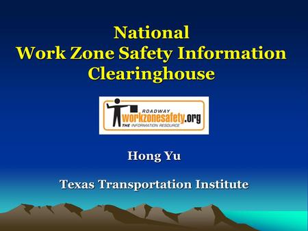 National Work Zone Safety Information Clearinghouse Hong Yu Texas Transportation Institute.