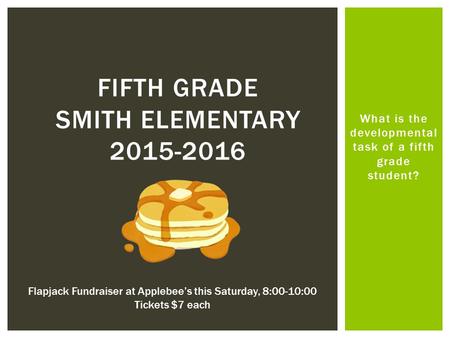 What is the developmental task of a fifth grade student? FIFTH GRADE SMITH ELEMENTARY 2015-2016 Flapjack Fundraiser at Applebee’s this Saturday, 8:00-10:00.