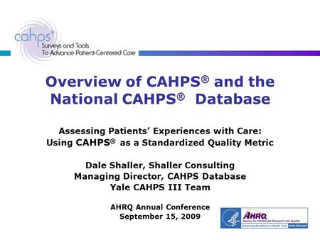 Overview of CAHPS ® and the National CAHPS ® Database Assessing Patients’ Experiences with Care: Using CAHPS ® as a Standardized Quality Metric Dale Shaller,