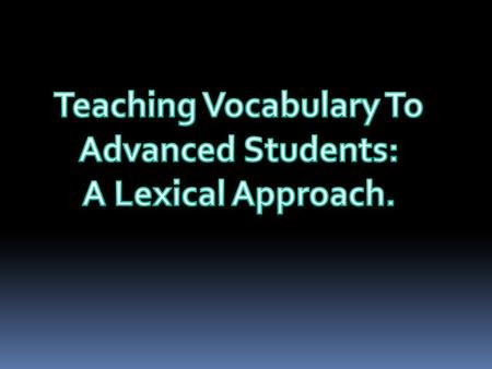 ADVANCED STUDENTS AND THEIR NEEDS Advanced learners can generally communicate well, having learnt all the basic structures of the language. However, they.
