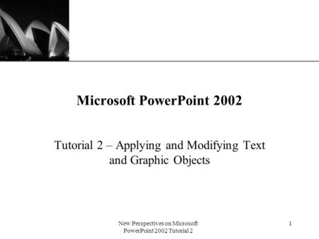 XP New Perspectives on Microsoft PowerPoint 2002 Tutorial 2 1 Microsoft PowerPoint 2002 Tutorial 2 – Applying and Modifying Text and Graphic Objects.