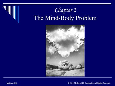 Chapter 2 The Mind-Body Problem McGraw-Hill © 2013 McGraw-Hill Companies. All Rights Reserved.