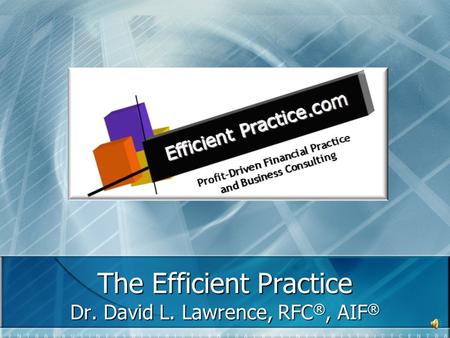 The Efficient Practice Dr. David L. Lawrence, RFC ®, AIF ®