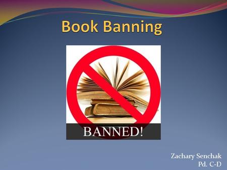 Zachary Senchak Pd. C-D. What is book banning? A banned book is one that has been removed from the shelves of a library, bookstore, or classroom because.