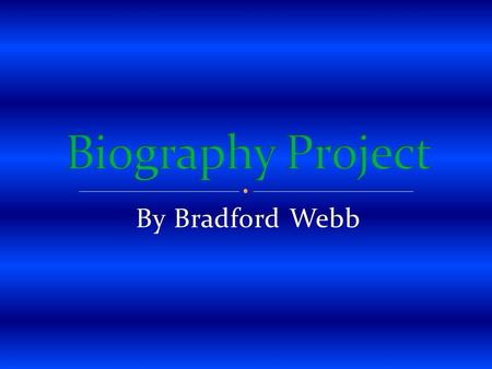 Biography Project By Bradford Webb.