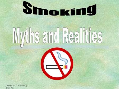 Smoking Myths and Realities Created by: T. Magallan @ Truitt MS.