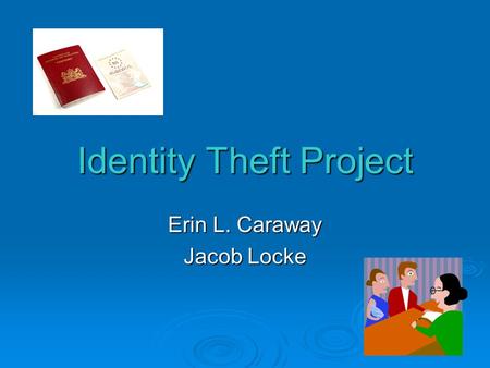 Identity Theft Project Erin L. Caraway Jacob Locke.