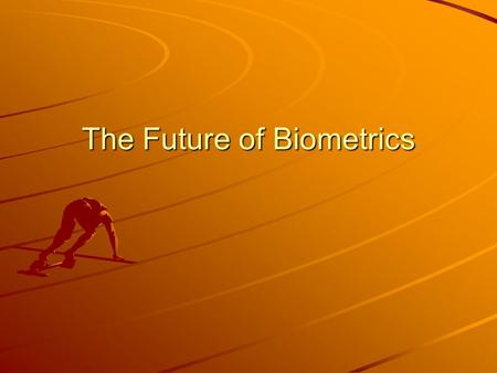The Future of Biometrics. Operation and performance In a typical IT biometric system, a person registers with the system when one or more of his physical.