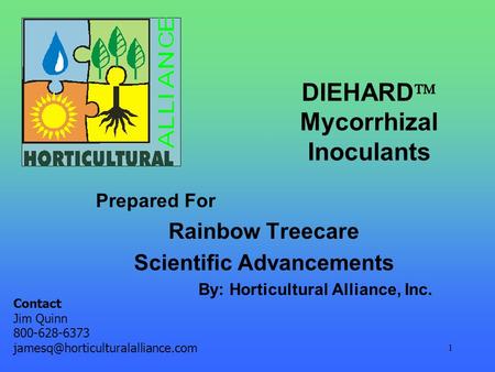 1 DIEHARD  Mycorrhizal Inoculants Prepared For Rainbow Treecare Scientific Advancements By: Horticultural Alliance, Inc. Contact Jim Quinn 800-628-6373.