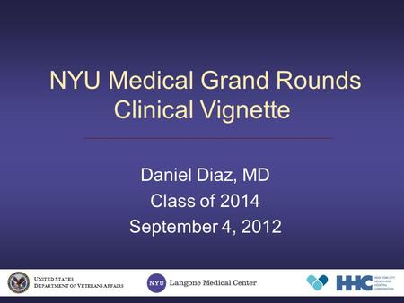 NYU Medical Grand Rounds Clinical Vignette Daniel Diaz, MD Class of 2014 September 4, 2012 U NITED S TATES D EPARTMENT OF V ETERANS A FFAIRS.