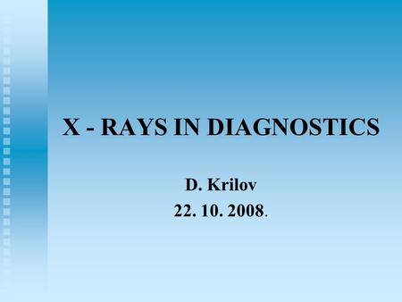 X - RAYS IN DIAGNOSTICS D. Krilov. 22. 10. 2008..