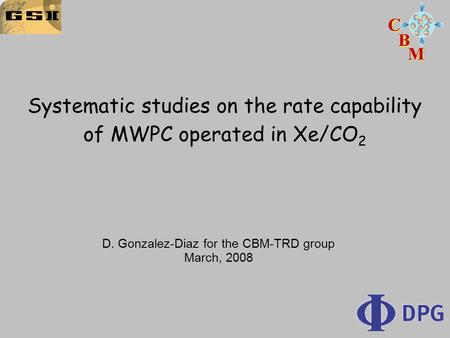 Systematic studies on the rate capability of MWPC operated in Xe/CO 2 D. Gonzalez-Diaz for the CBM-TRD group March, 2008.