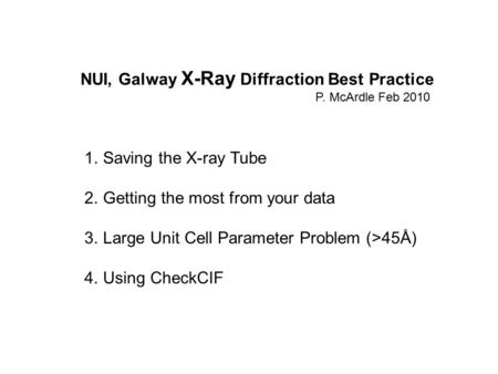 NUI, Galway X-Ray Diffraction Best Practice P. McArdle Feb 2010 1.Saving the X-ray Tube 2.Getting the most from your data 3.Large Unit Cell Parameter Problem.