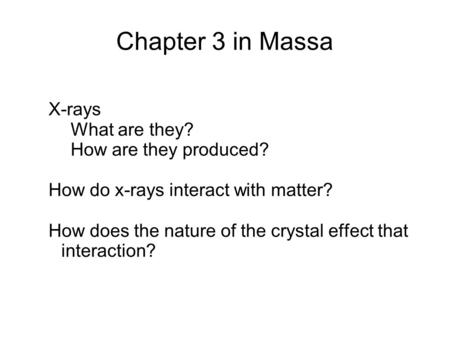 Chapter 3 in Massa X-rays What are they? How are they produced? How do x-rays interact with matter? How does the nature of the crystal effect that interaction?
