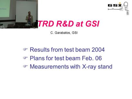 TRD R&D at GSI  Results from test beam 2004  Plans for test beam Feb. 06  Measurements with X-ray stand C. Garabatos, GSI.