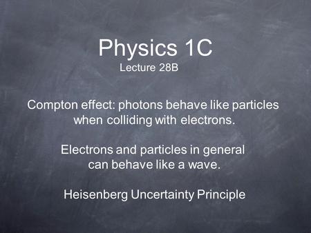Physics 1C Lecture 28B Compton effect: photons behave like particles when colliding with electrons. Electrons and particles in general can behave like.