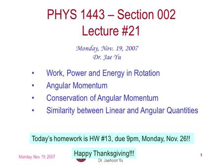Monday, Nov. 19, 2007 PHYS 1443-002, Fall 2007 Dr. Jaehoon Yu 1 PHYS 1443 – Section 002 Lecture #21 Monday, Nov. 19, 2007 Dr. Jae Yu Work, Power and Energy.