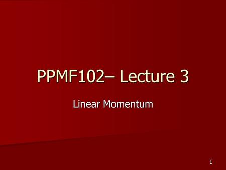 1 PPMF102– Lecture 3 Linear Momentum. 2 Linear momentum (p) Linear momentum = mass x velocity Linear momentum = mass x velocity p = mv p = mv SI unit: