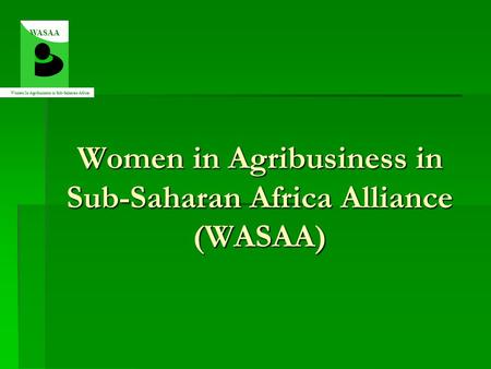 Women in Agribusiness in Sub-Saharan Africa Alliance (WASAA) WASAA Women In Agribusiness in Sub-Saharan Africa.