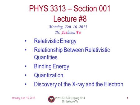 Monday, Feb. 16, 2015PHYS 3313-001, Spring 2014 Dr. Jaehoon Yu 1 PHYS 3313 – Section 001 Lecture #8 Monday, Feb. 16, 2015 Dr. Jaehoon Yu Relativistic Energy.