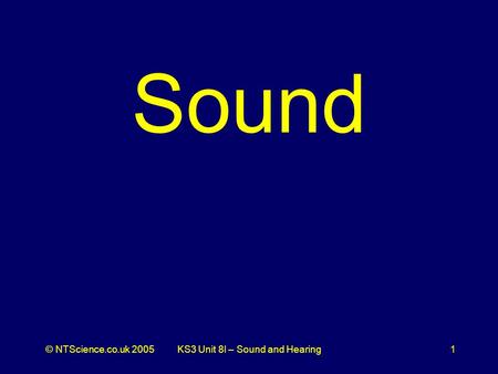 © NTScience.co.uk 2005KS3 Unit 8l – Sound and Hearing1 Sound.