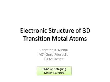 Electronic Structure of 3D Transition Metal Atoms Christian B. Mendl M7 (Gero Friesecke) TU München DMV Jahrestagung March 10, 2010 DMV Jahrestagung March.