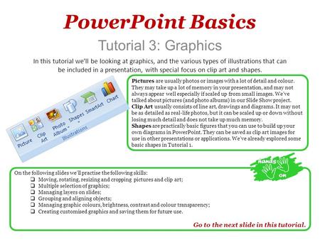 PowerPoint Basics Tutorial 3: Graphics In this tutorial we’ll be looking at graphics, and the various types of illustrations that can be included in a.