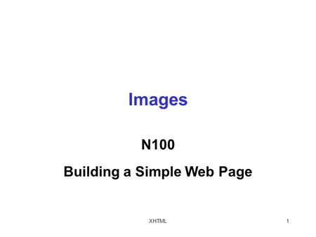 XHTML1 Images N100 Building a Simple Web Page. XHTML2 The Element The src attribute specifies the filename of an image file To include the src attribute.