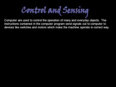 Computer are used to control the operation of many and everyday objects. The instructions contained in the computer program send signals out to computer.