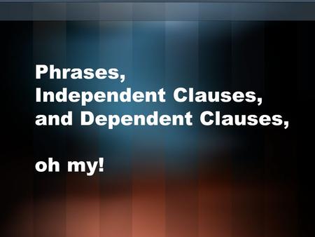 Phrases, Independent Clauses, and Dependent Clauses, oh my!